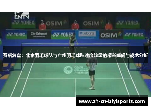 赛后复盘：北京羽毛球队与广州羽毛球队速度较量的精彩瞬间与战术分析