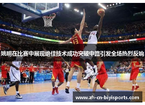 姚明在比赛中展现绝佳技术成功突破中路引发全场热烈反响