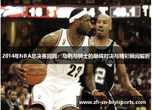 2014年NBA总决赛回顾：马刺与骑士的巅峰对决与精彩瞬间解析